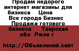 Продам недорого интернет-магазины для бизнеса  › Цена ­ 990 - Все города Бизнес » Продажа готового бизнеса   . Тверская обл.,Ржев г.